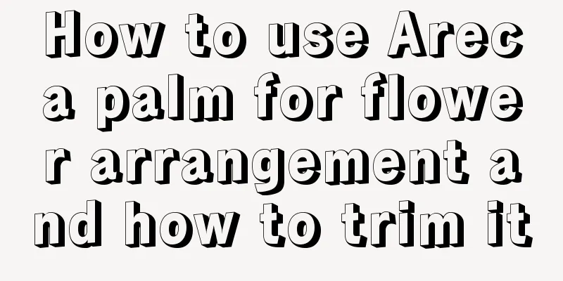 How to use Areca palm for flower arrangement and how to trim it