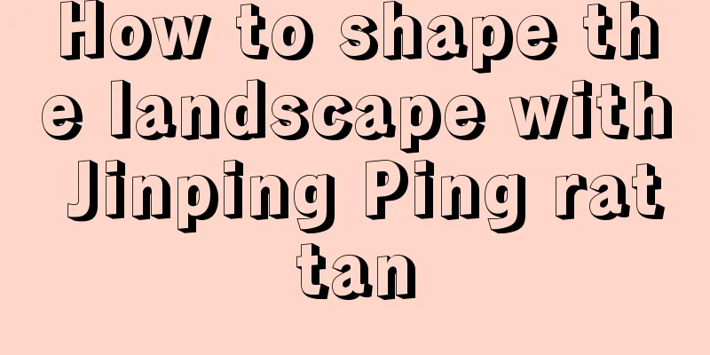 How to shape the landscape with Jinping Ping rattan