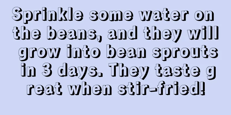 Sprinkle some water on the beans, and they will grow into bean sprouts in 3 days. They taste great when stir-fried!