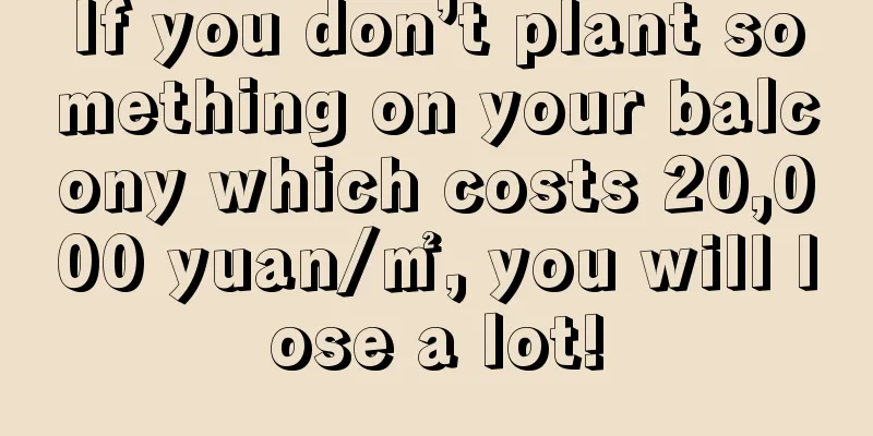 If you don’t plant something on your balcony which costs 20,000 yuan/㎡, you will lose a lot!
