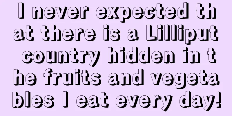 I never expected that there is a Lilliput country hidden in the fruits and vegetables I eat every day!