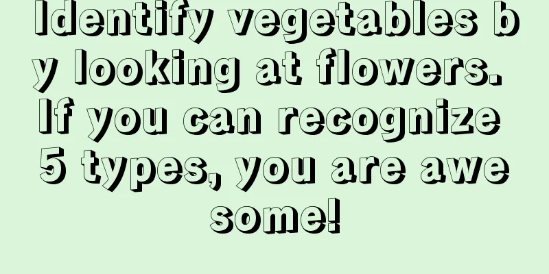 Identify vegetables by looking at flowers. If you can recognize 5 types, you are awesome!