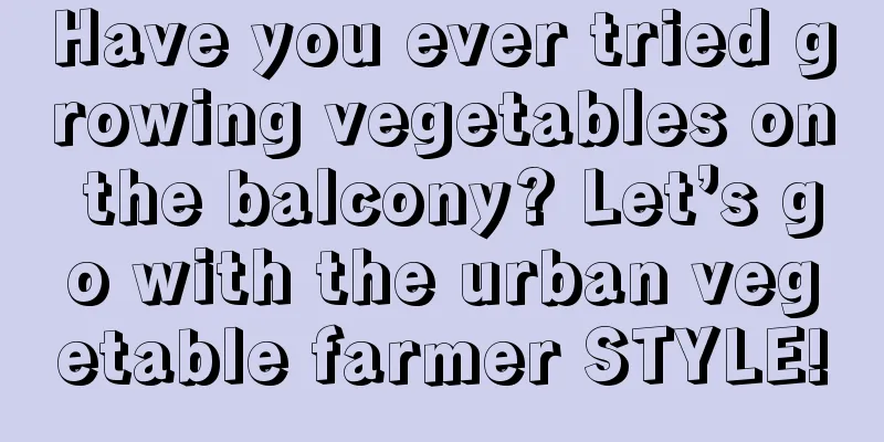 Have you ever tried growing vegetables on the balcony? Let’s go with the urban vegetable farmer STYLE!