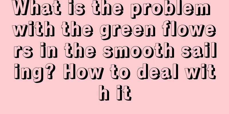 What is the problem with the green flowers in the smooth sailing? How to deal with it