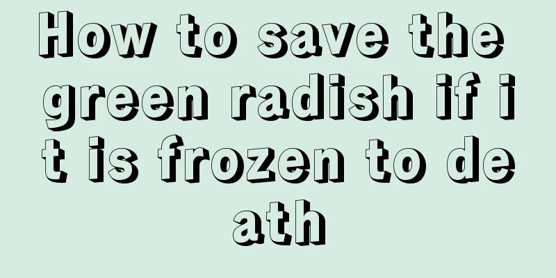 How to save the green radish if it is frozen to death