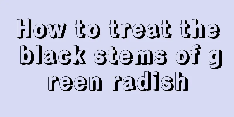 How to treat the black stems of green radish