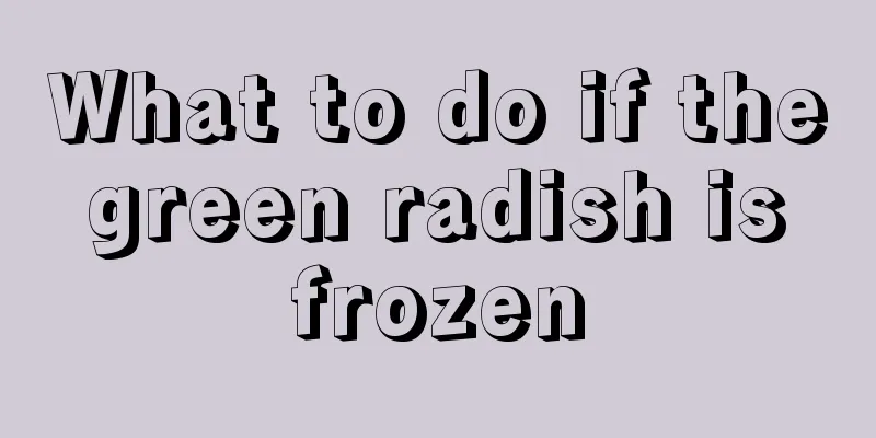 What to do if the green radish is frozen