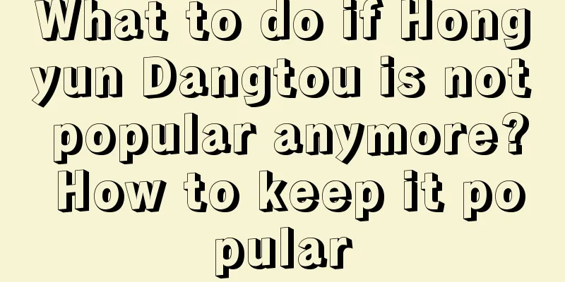 What to do if Hongyun Dangtou is not popular anymore? How to keep it popular