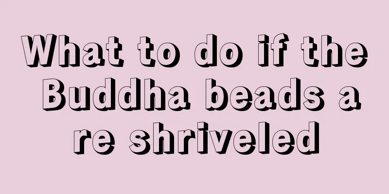 What to do if the Buddha beads are shriveled