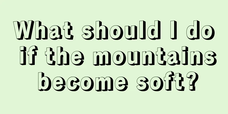 What should I do if the mountains become soft?