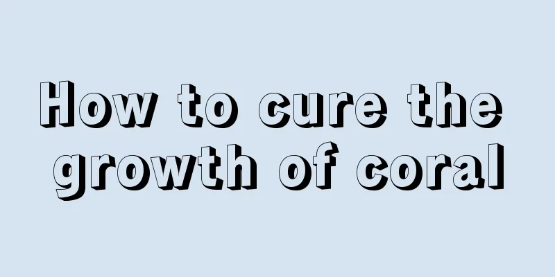 How to cure the growth of coral