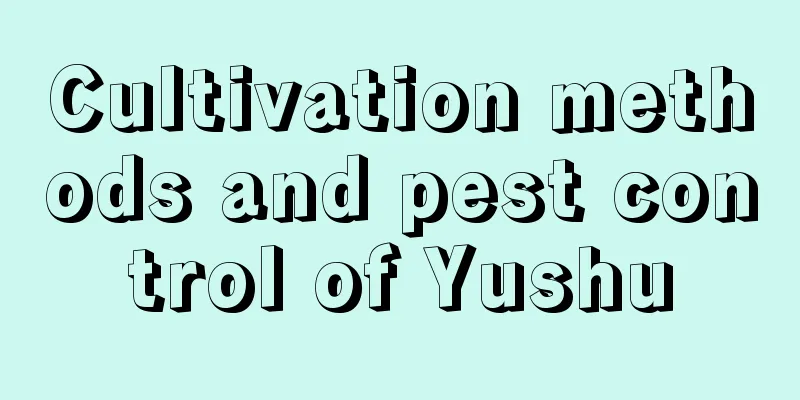 Cultivation methods and pest control of Yushu