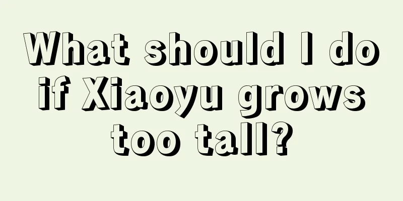 What should I do if Xiaoyu grows too tall?