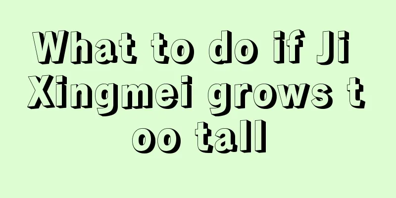 What to do if Ji Xingmei grows too tall