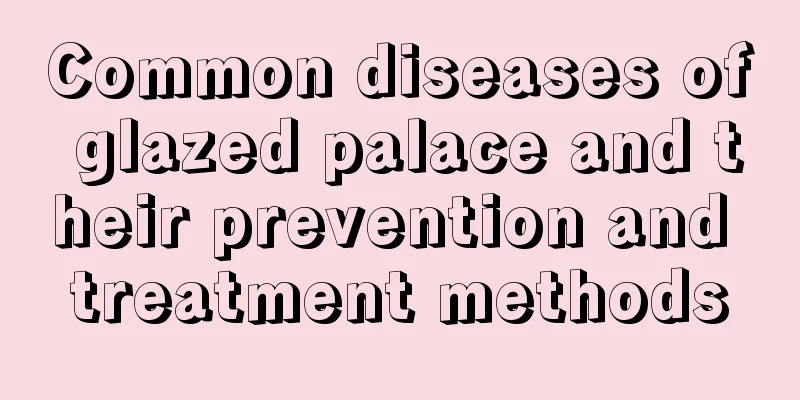 Common diseases of glazed palace and their prevention and treatment methods