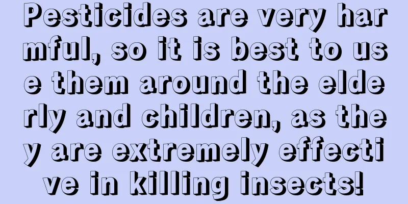 Pesticides are very harmful, so it is best to use them around the elderly and children, as they are extremely effective in killing insects!