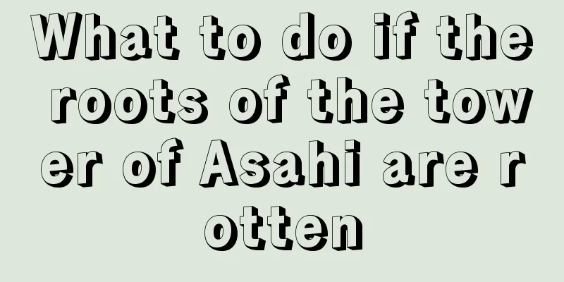 What to do if the roots of the tower of Asahi are rotten