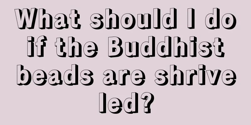 What should I do if the Buddhist beads are shriveled?